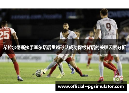 希拉尔德斯接手塞尔塔后带领球队成功保级背后的关键因素分析