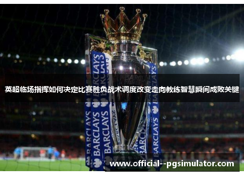 英超临场指挥如何决定比赛胜负战术调度改变走向教练智慧瞬间成败关键
