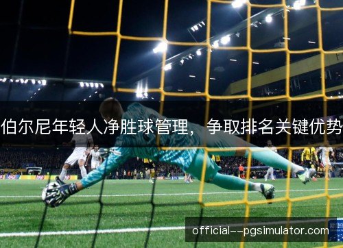 伯尔尼年轻人净胜球管理，争取排名关键优势