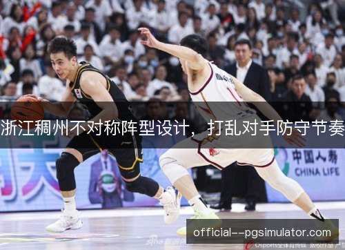 浙江稠州不对称阵型设计,打乱对手防守节奏 浙江稠州不对称阵型设计,打乱对手防守节奏